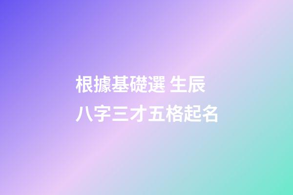 根據基礎選 生辰八字三才五格起名